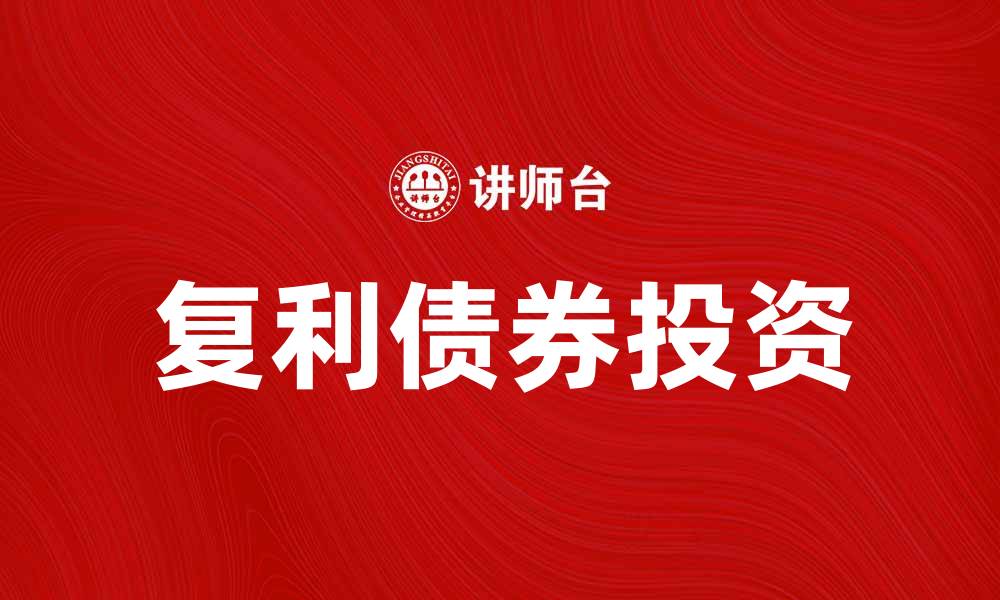 文章复利债券投资攻略：让你的财富稳步增值的缩略图