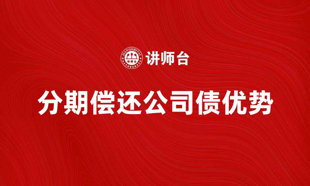 文章分期偿还公司债的优势与注意事项解析的缩略图