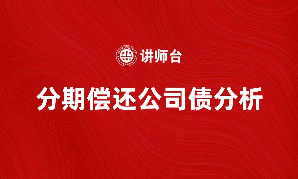 文章分期偿还公司债的优势与风险分析的缩略图