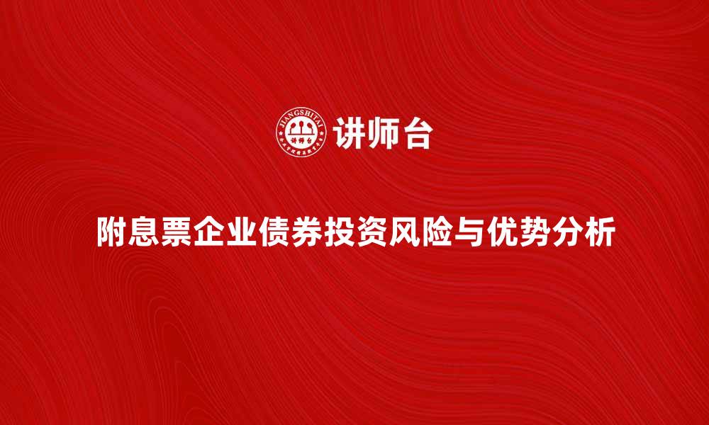 文章附息票企业债券的投资优势与风险解析的缩略图