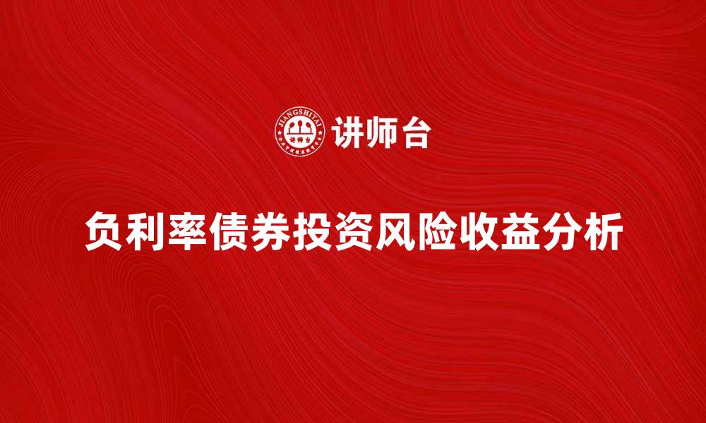 文章负利率债券的投资风险与收益分析技巧的缩略图