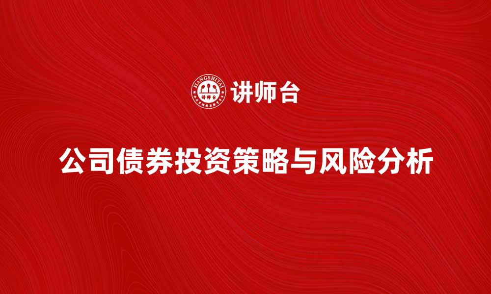 文章公司债券投资策略与风险分析全攻略的缩略图