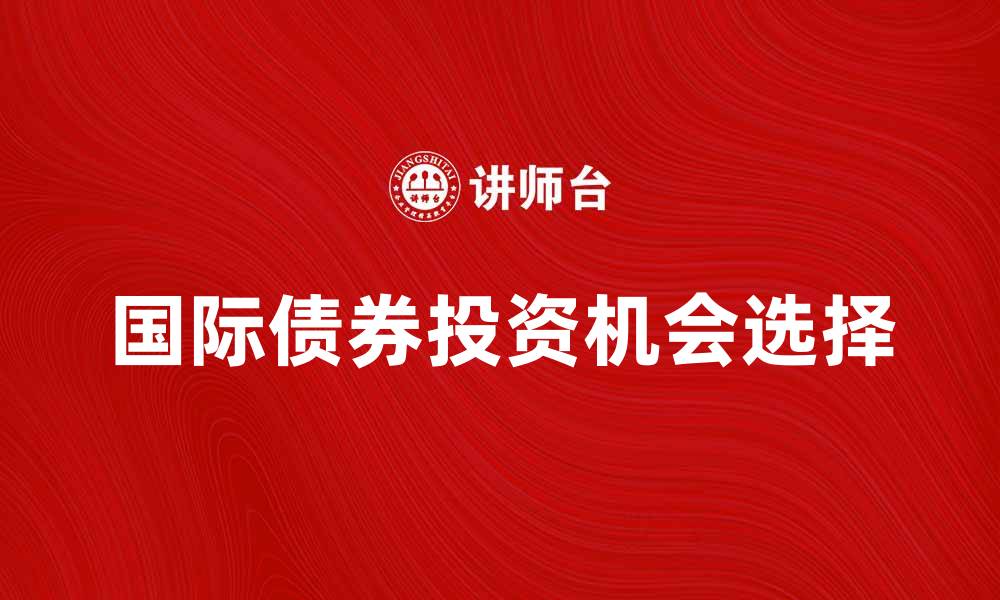 文章国际债券投资指南：如何选择最佳机会的缩略图