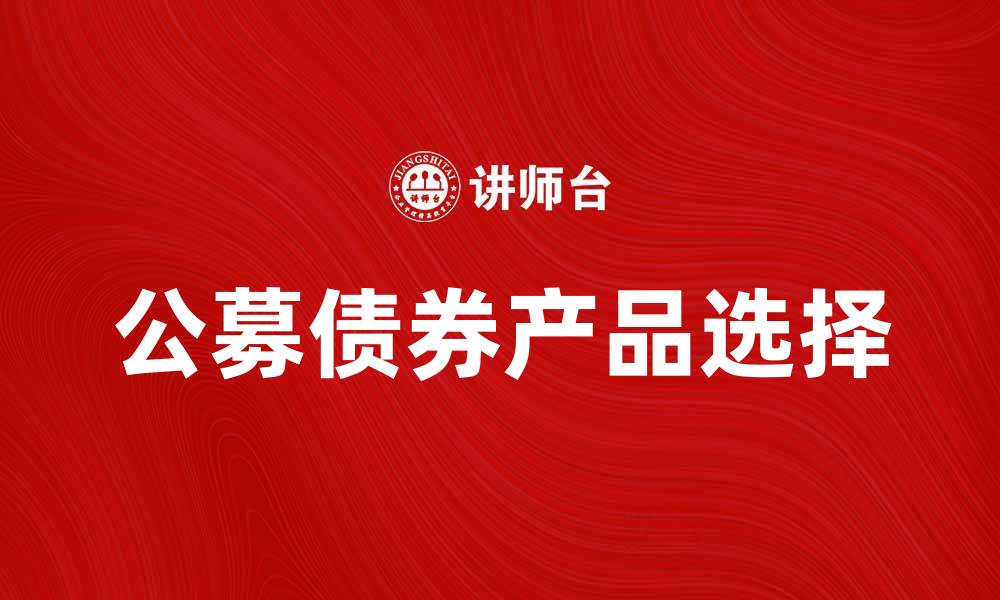 文章公募债券投资指南：如何选择优质债券产品的缩略图