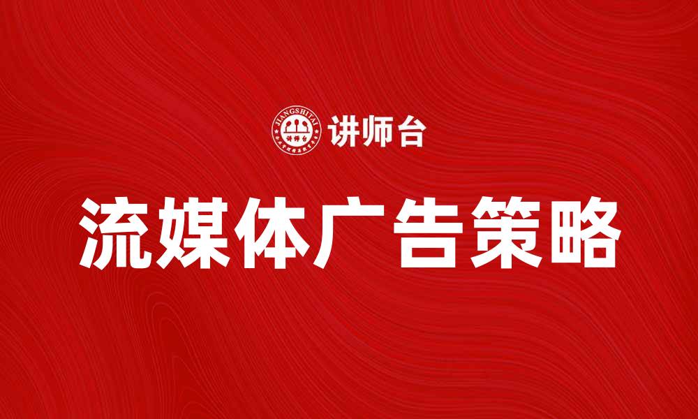 文章流媒体广告助力品牌推广新策略解析的缩略图