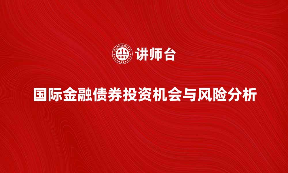 文章国际金融债券的投资机会与风险分析的缩略图