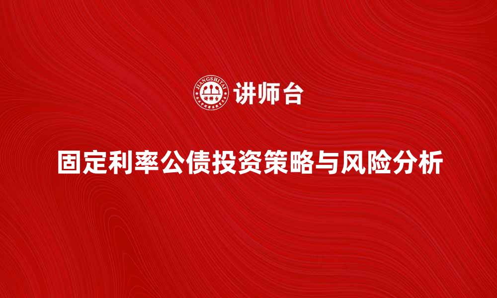 文章固定利率公债投资攻略与风险分析的缩略图