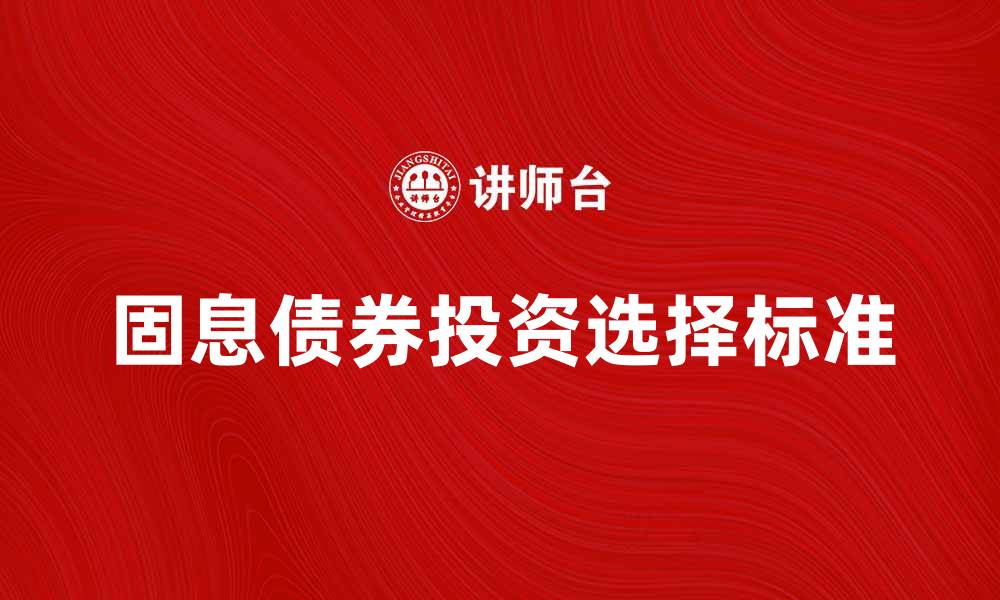 文章固息债券投资指南：如何选择优质债券产品的缩略图