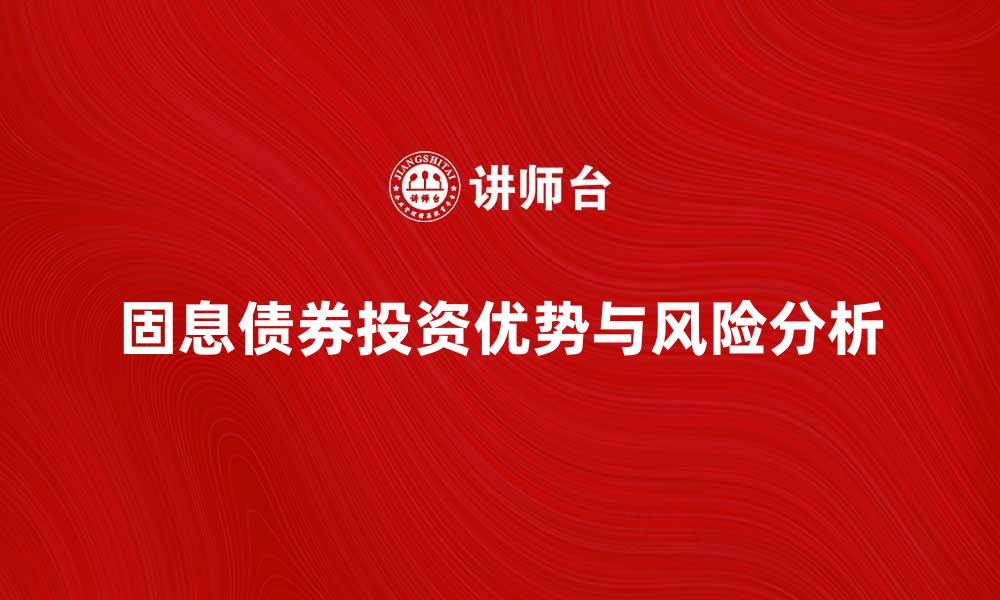 文章固息债券的投资优势与风险分析指南的缩略图