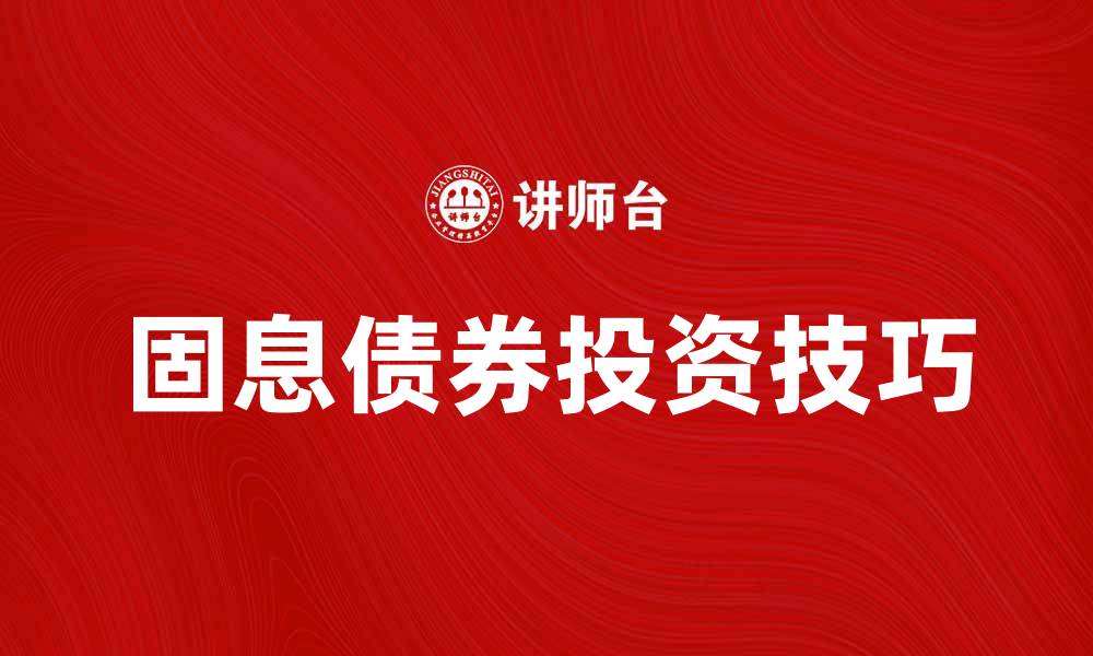 文章固息债券投资技巧与市场分析全解析的缩略图