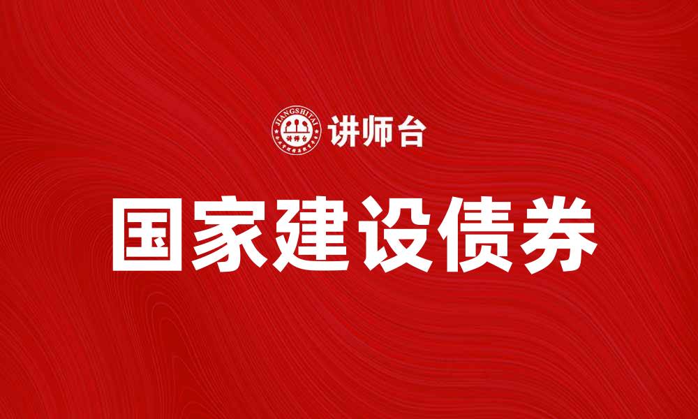 文章国家建设债券助力经济发展与基础设施升级的缩略图