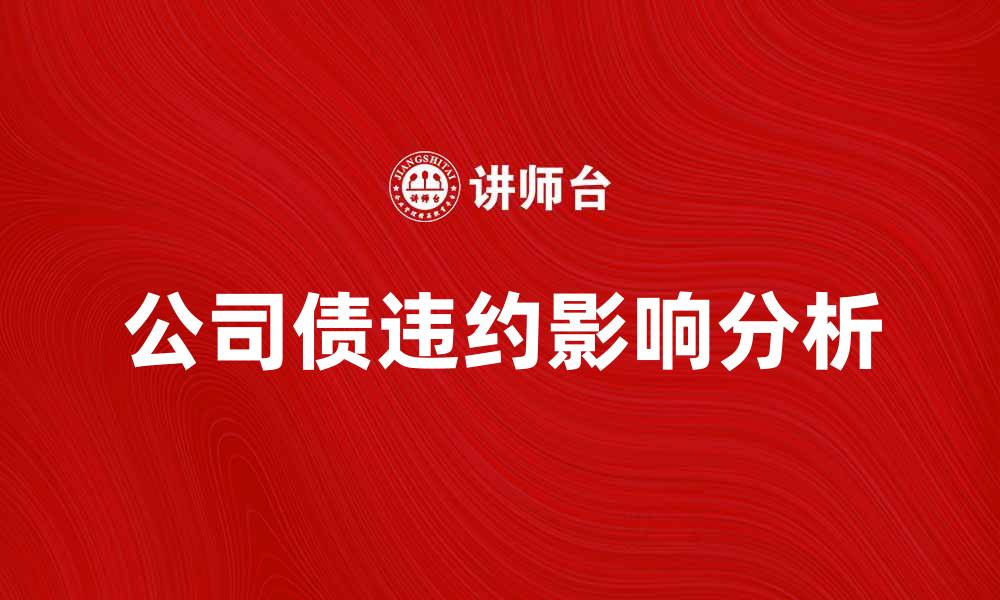 文章公司债违约对投资者的影响及应对策略的缩略图