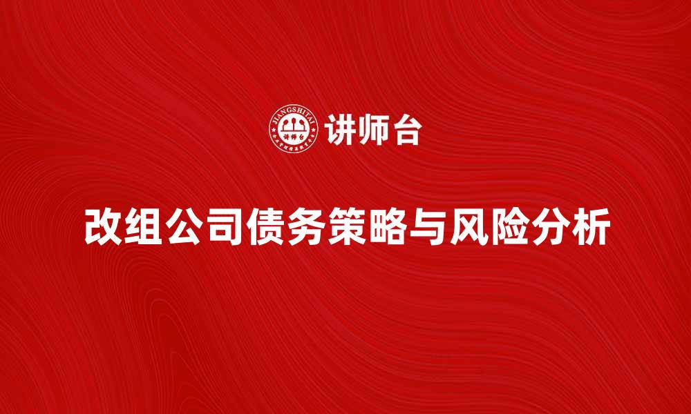 文章改组公司债的策略与风险分析，助您成功转型的缩略图