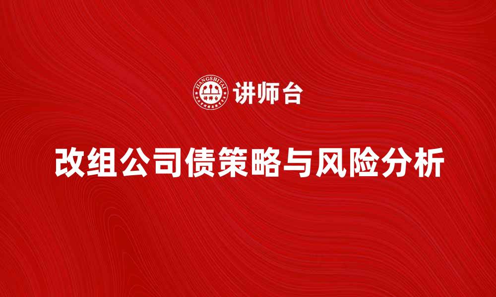 文章改组公司债的策略与风险分析指南的缩略图