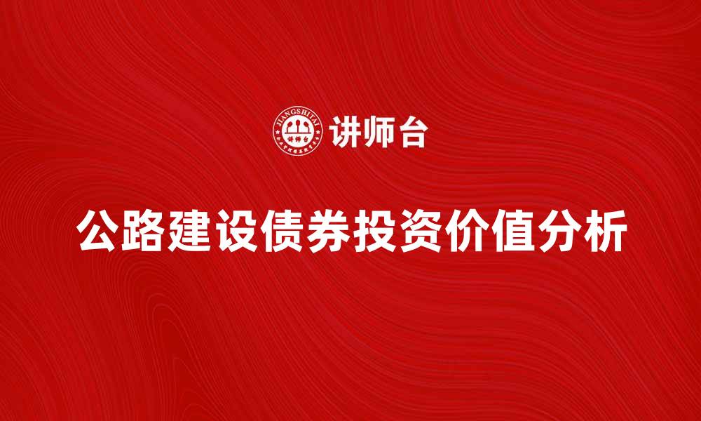 文章公路建设债券的投资价值与市场前景分析的缩略图