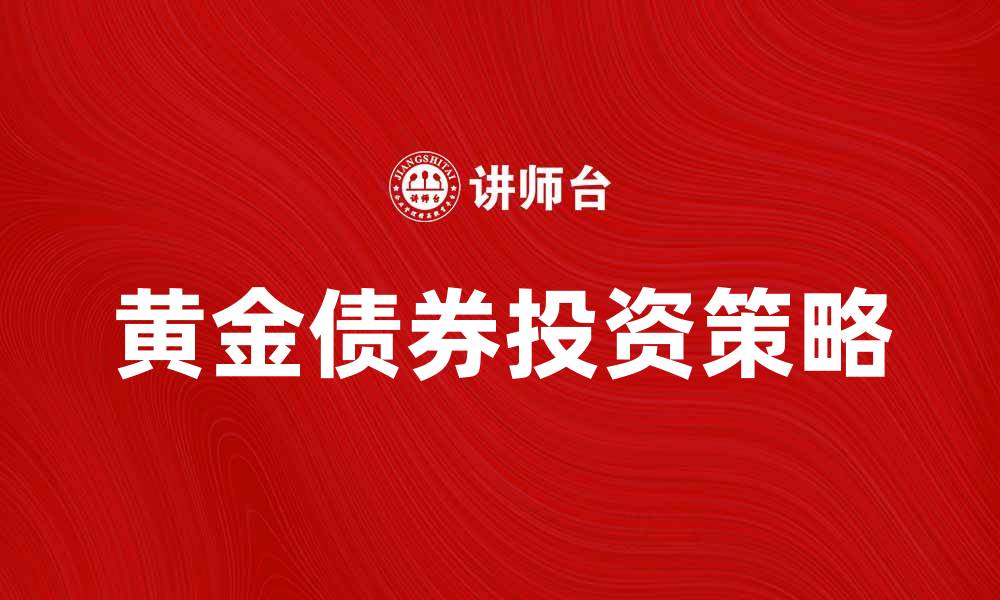 文章黄金债券投资新机遇：如何选择与配置策略的缩略图