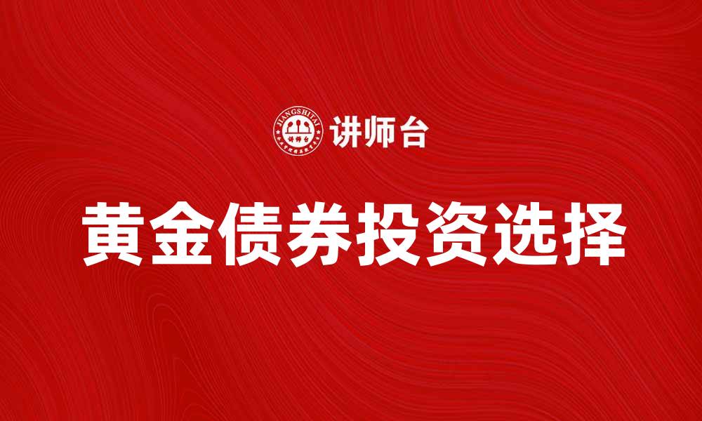 文章黄金债券：投资新选择，稳健增值的理想之选的缩略图