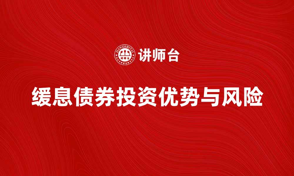 文章缓息债券的投资优势与风险解析的缩略图
