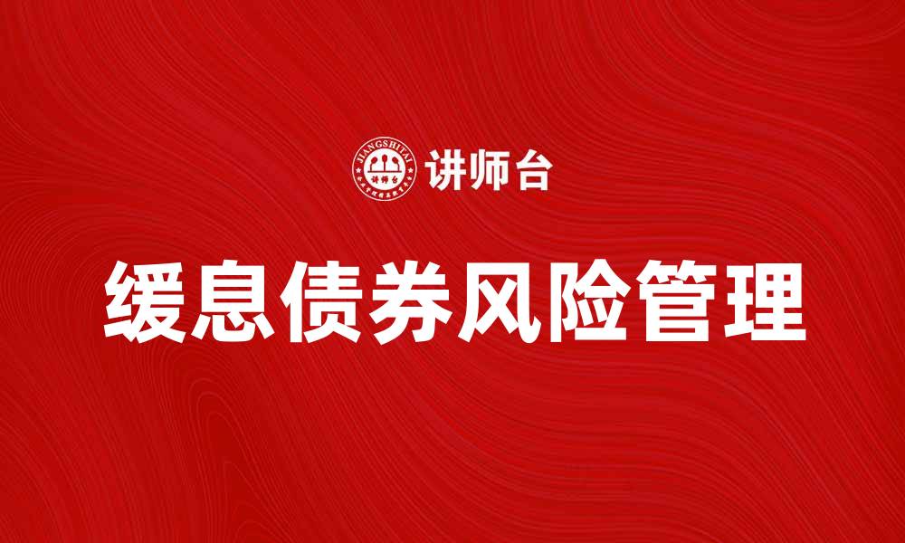 文章缓息债券如何帮助投资者规避市场风险的缩略图