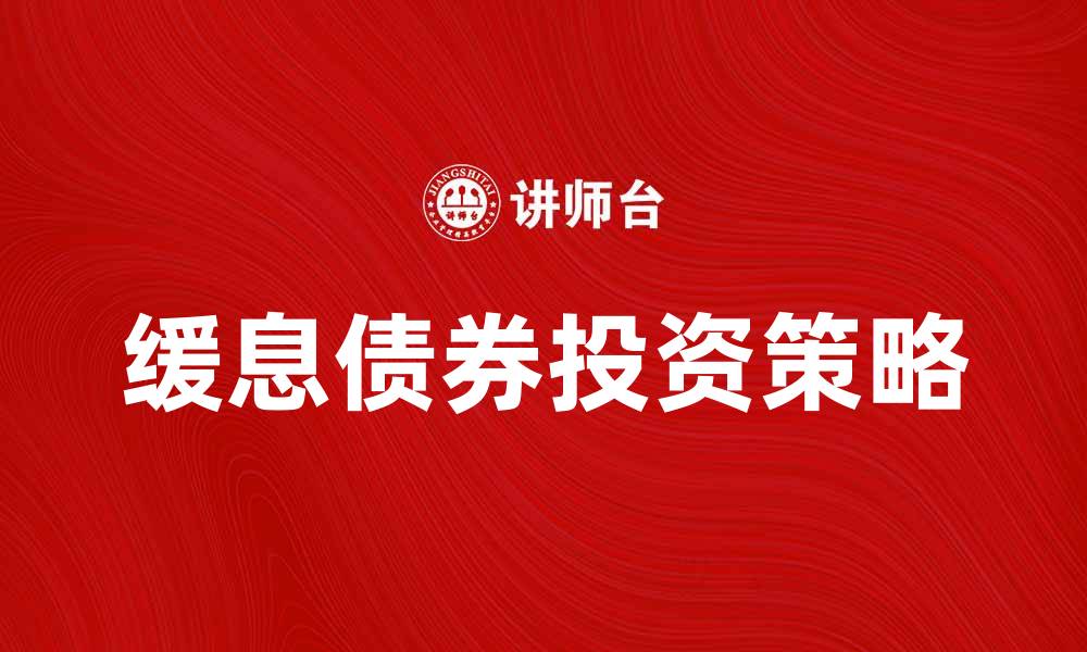 文章缓息债券投资策略解析与市场前景分析的缩略图