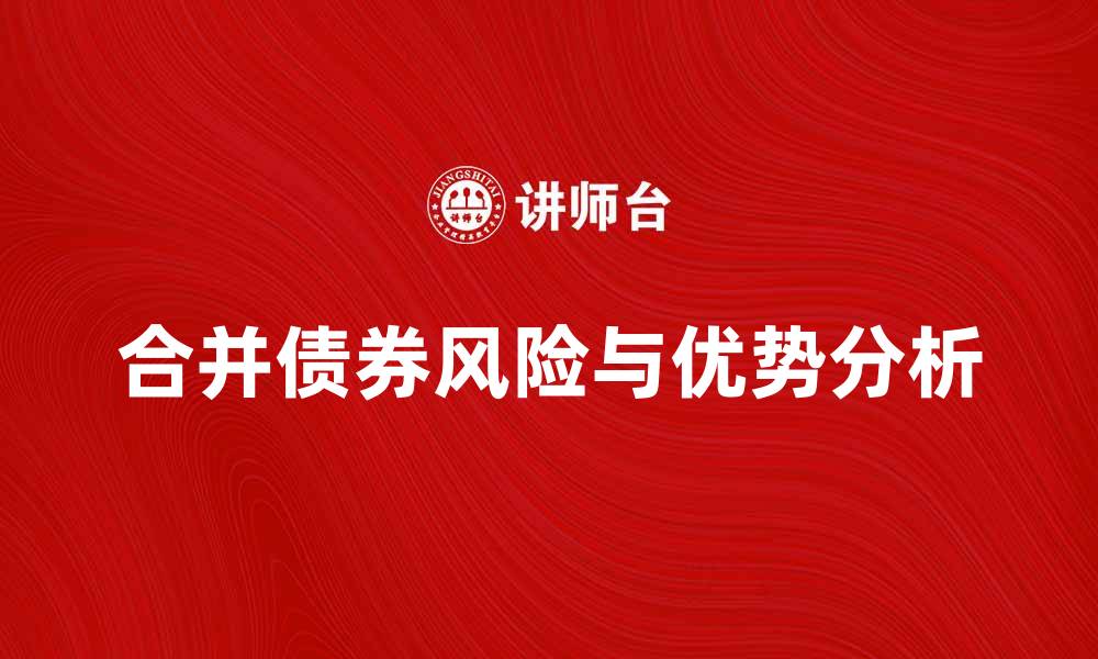 文章合并债券的优势与风险解析，投资者必看指南的缩略图