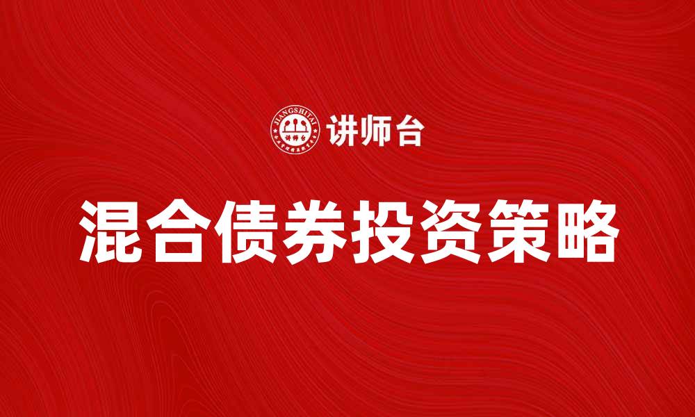 文章混合债券投资攻略：如何实现稳健收益和风险管理的缩略图