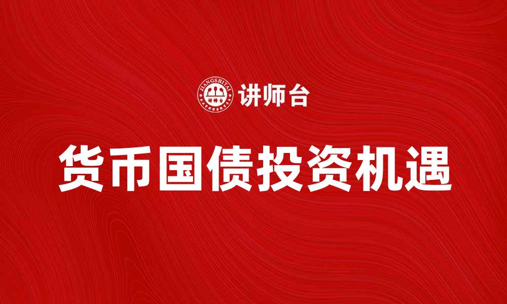 文章货币国债投资新机遇，如何选择适合你的产品的缩略图