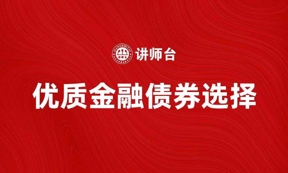 文章金融债券投资指南：如何选择优质金融债券的缩略图