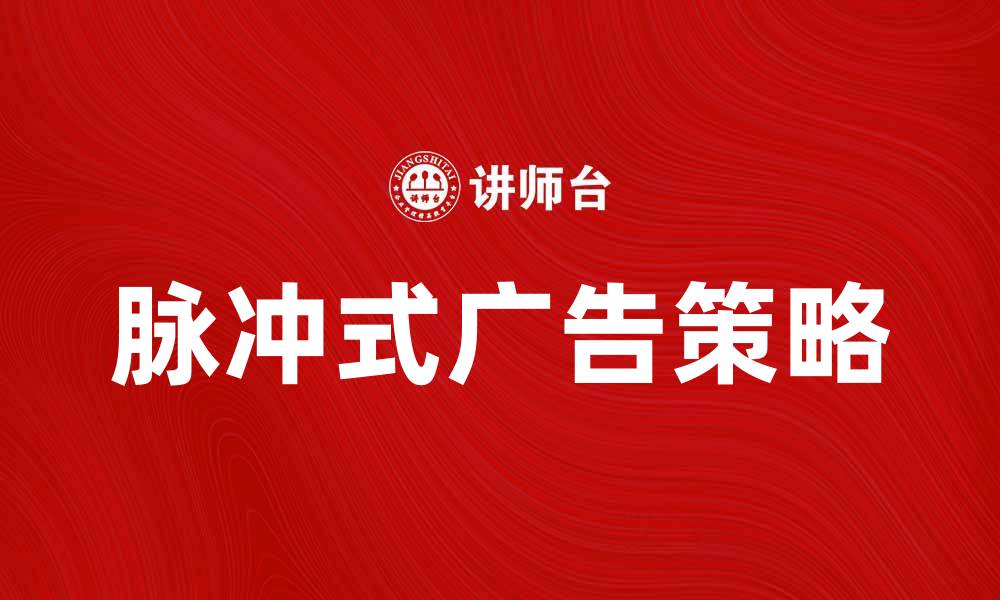 文章脉冲式广告：提升品牌曝光的新策略与技巧的缩略图