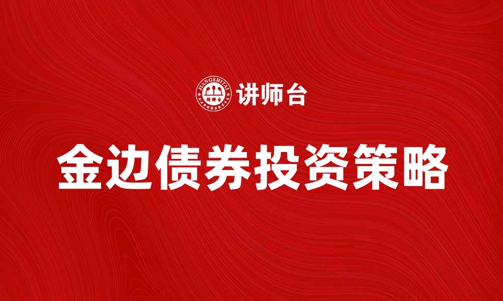 文章金边债券投资指南：如何选择优质债券获取收益的缩略图