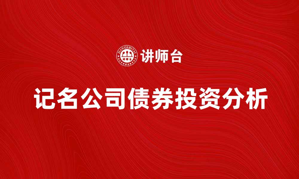 文章记名公司债券的投资优势与风险分析的缩略图