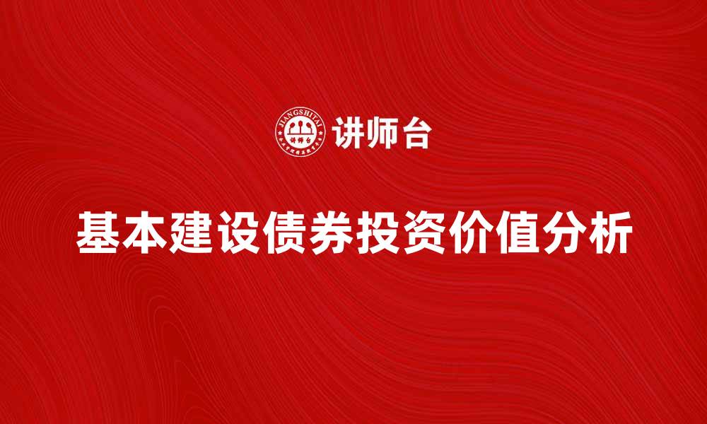 文章基本建设债券的投资价值与市场前景分析的缩略图