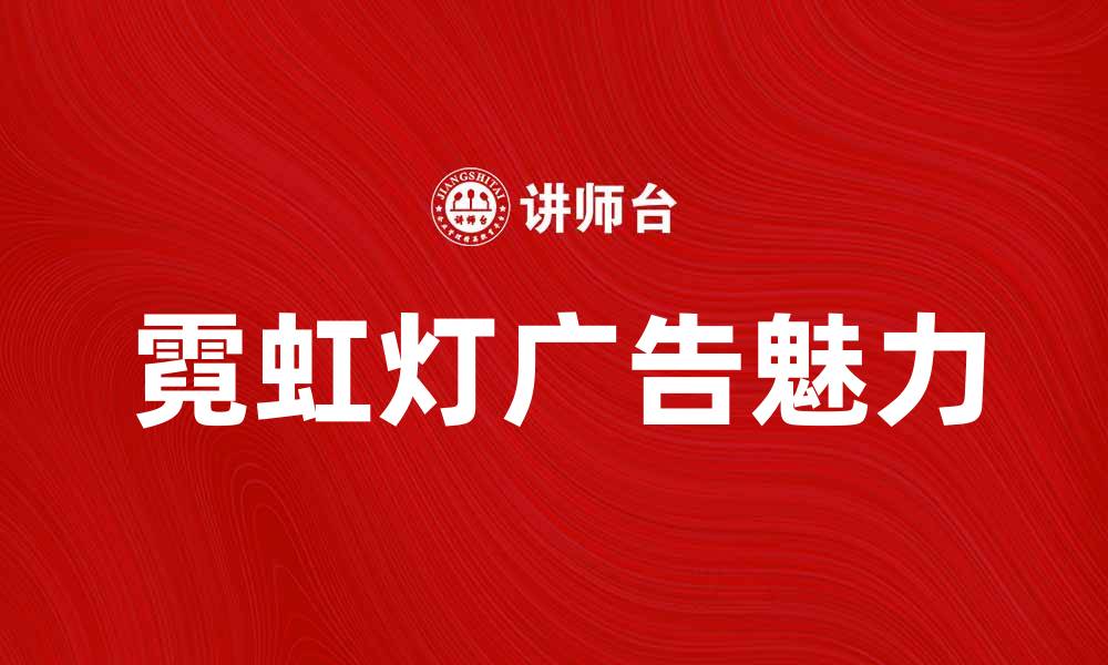 文章霓虹灯广告的魅力与城市夜景的完美结合的缩略图