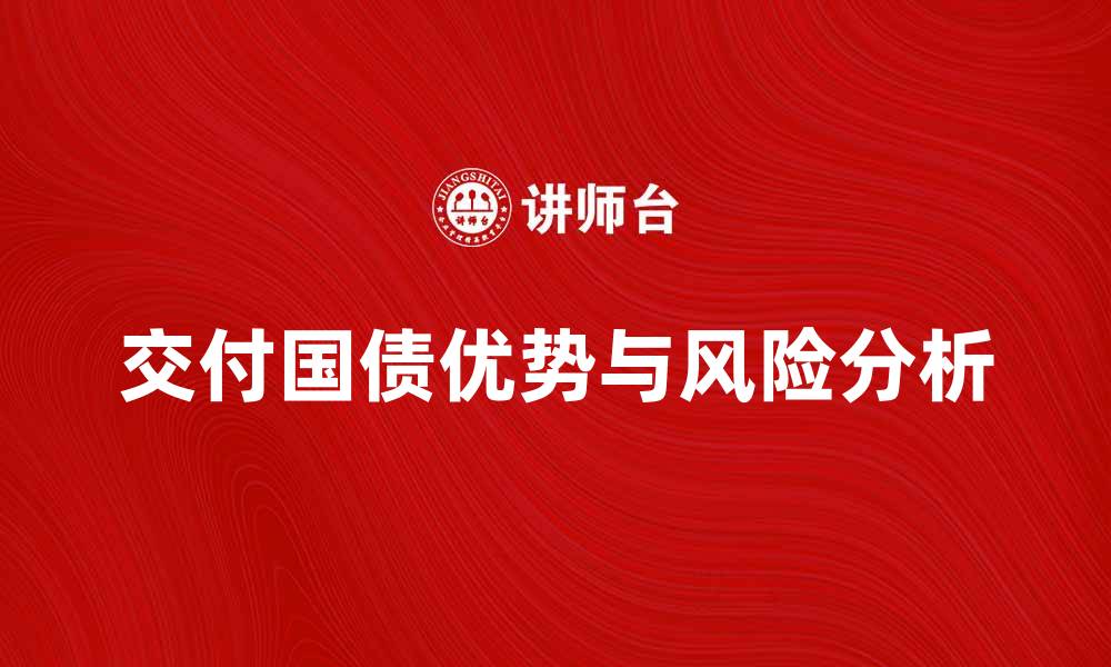 文章交付国债的优势与风险解析，投资者必看指南的缩略图
