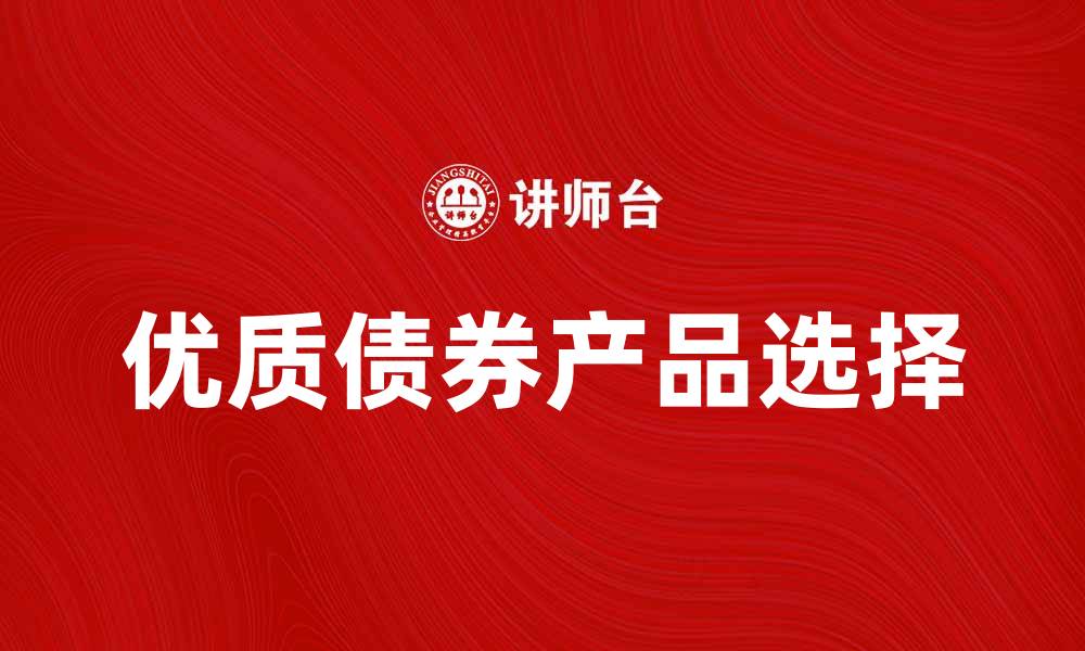 文章机构债券投资指南：如何选择优质债券产品的缩略图