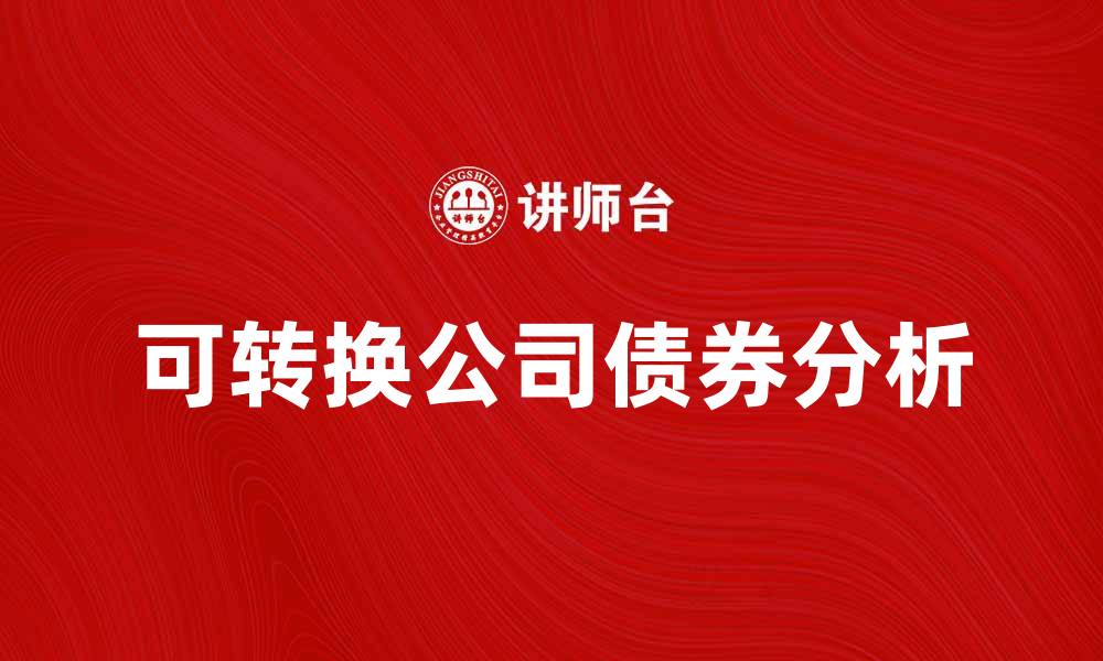 文章可转换公司债券的投资优势与风险分析的缩略图
