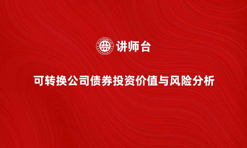 文章可转换公司债券的投资价值与风险分析的缩略图