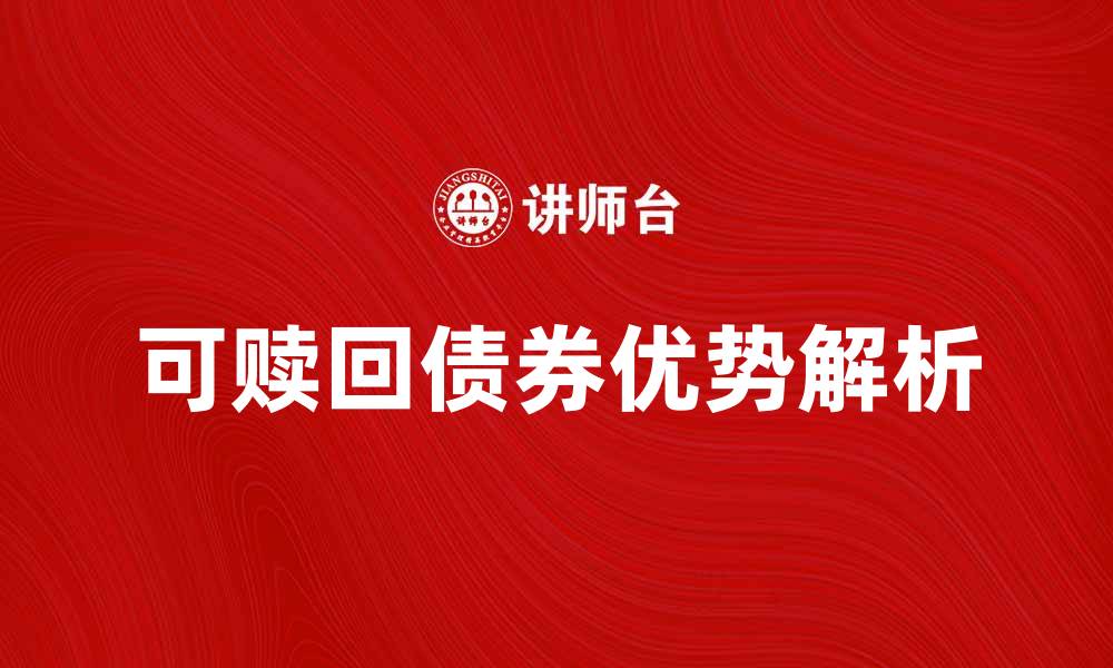 文章可赎回债券的优势与投资策略解析的缩略图