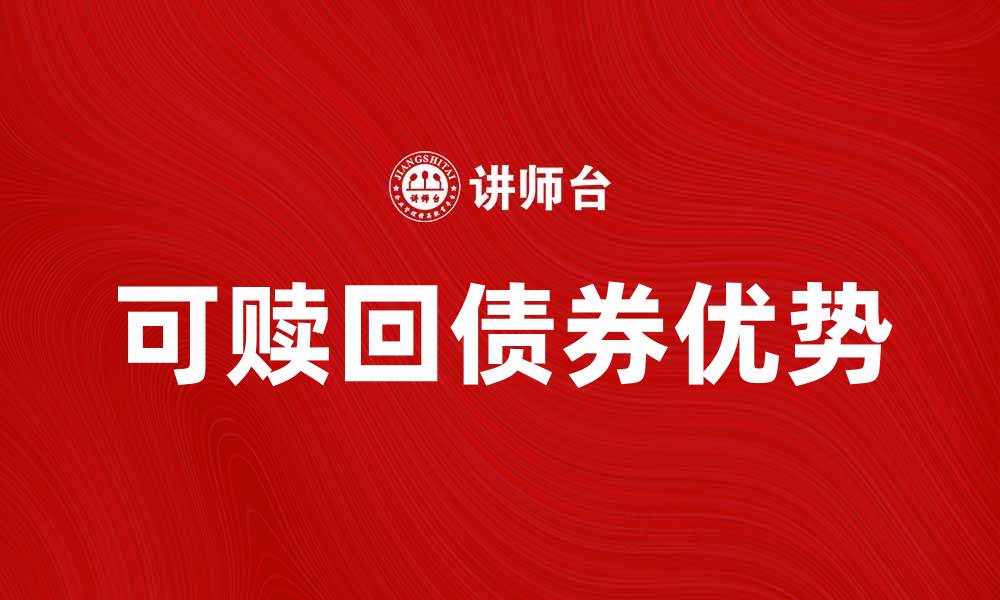 文章可赎回债券的优势与投资策略解析的缩略图