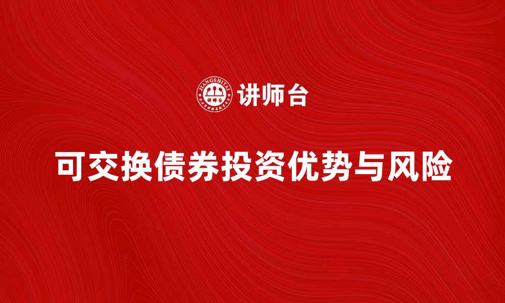 文章可交换债券的投资优势与风险解析的缩略图