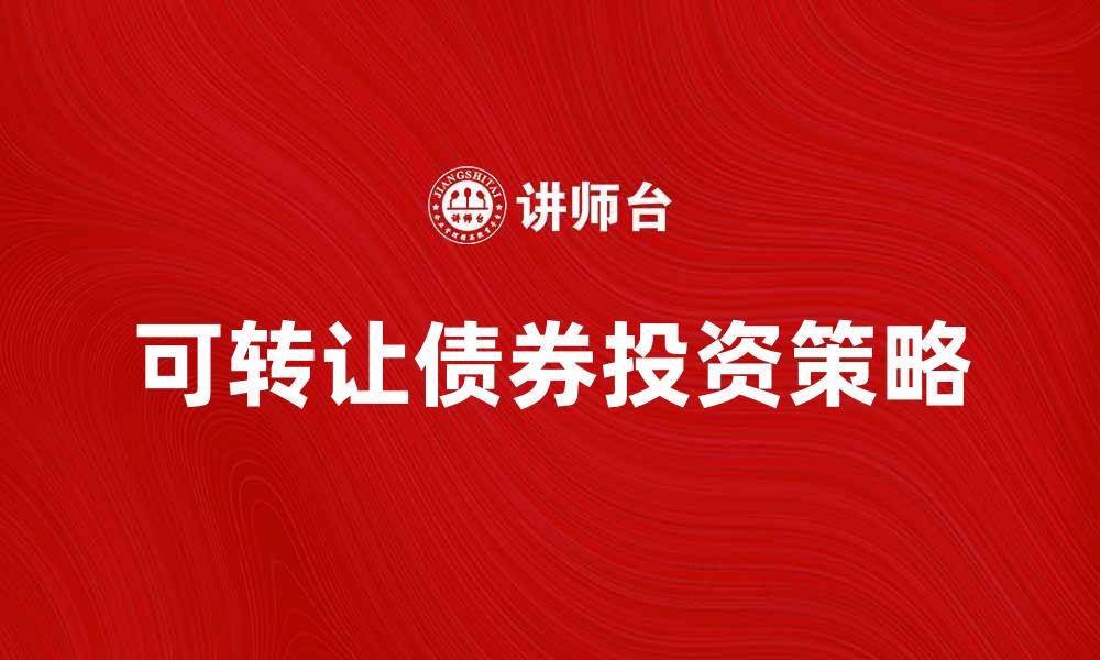 文章可转让债券的优势与投资策略解析的缩略图