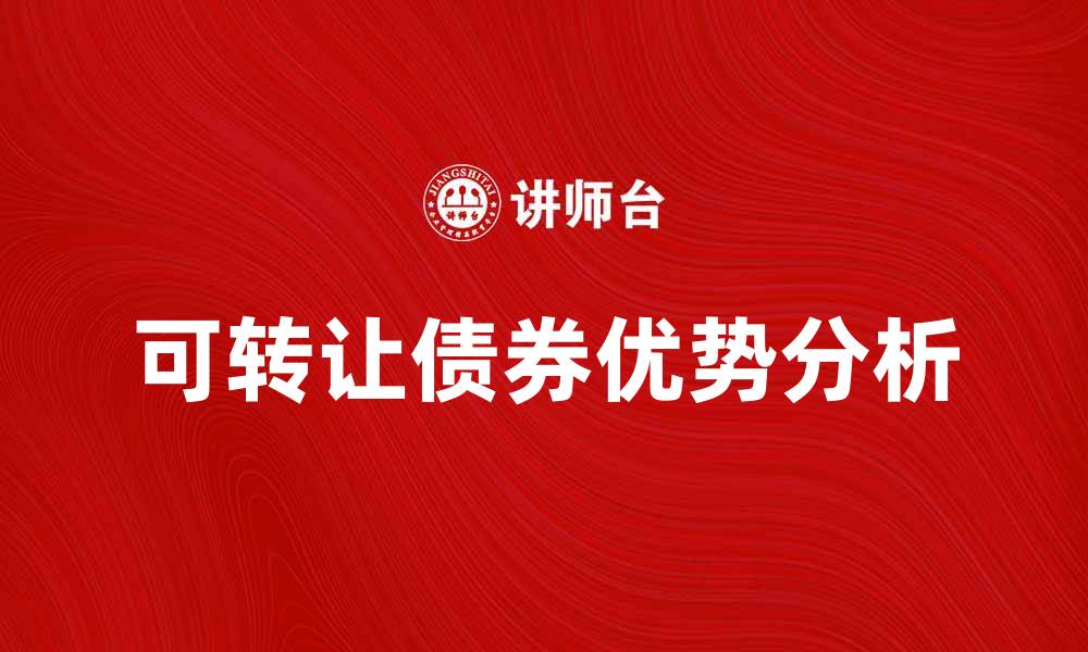 文章可转让债券的优势与投资策略解析的缩略图