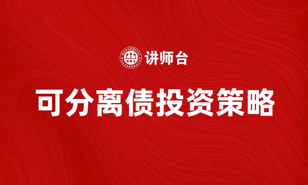 文章可分离债的优势与投资策略解析的缩略图