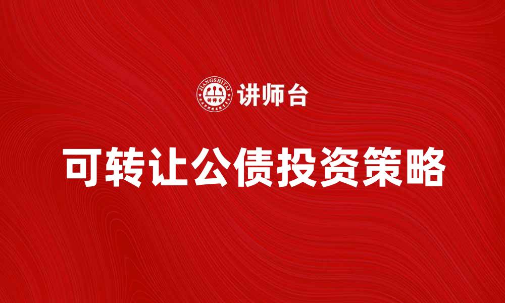 文章可转让公债的优势与投资策略解析的缩略图