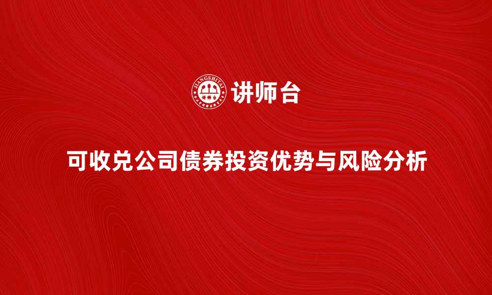文章可收兑公司债券的投资优势与风险分析的缩略图
