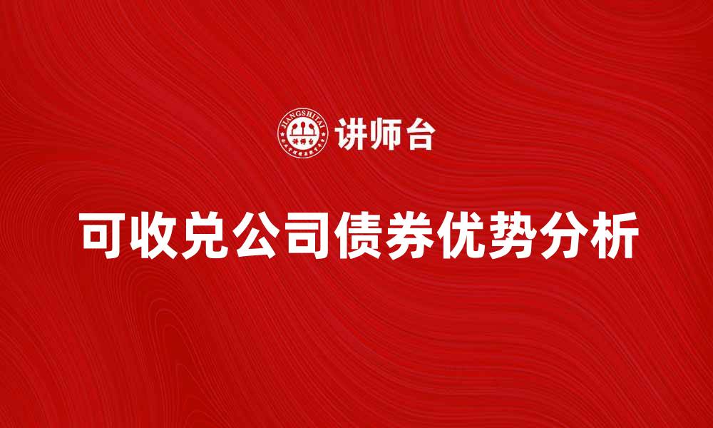 文章可收兑公司债券的优势与投资策略解析的缩略图