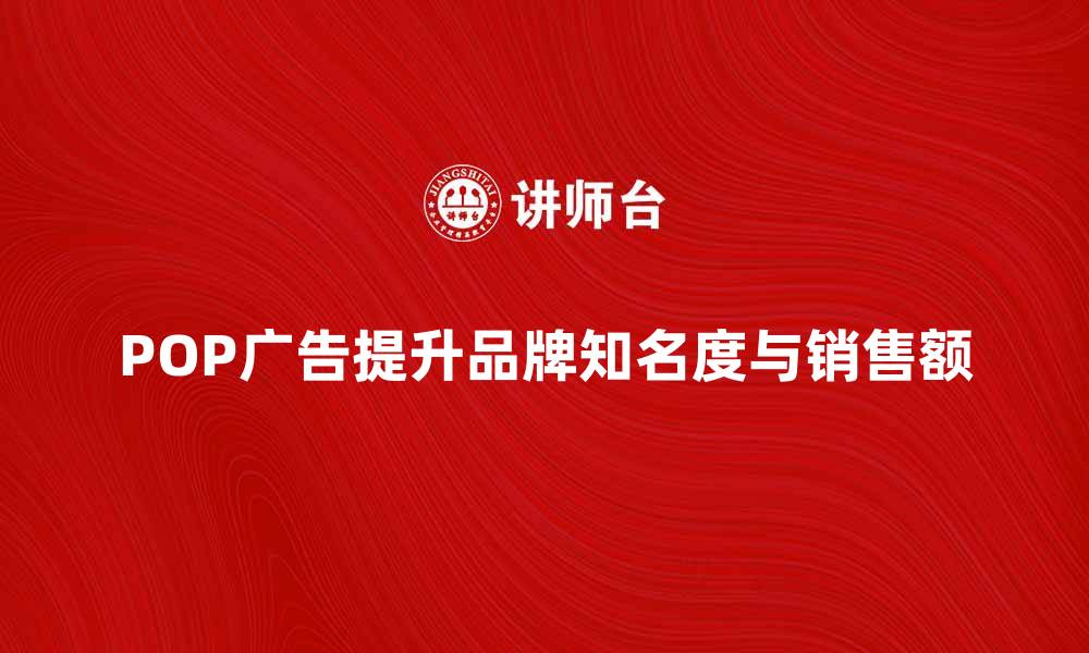 文章如何通过POP广告提升品牌知名度与销售额的缩略图