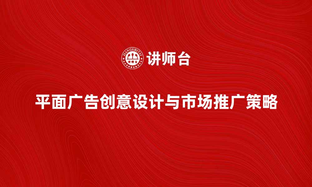 平面广告创意设计与市场推广策略