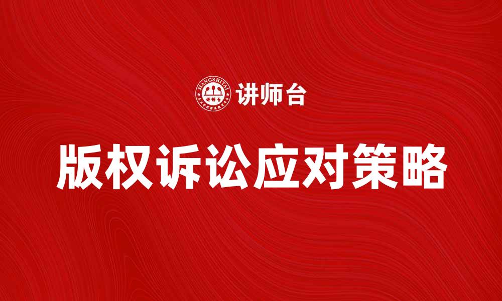文章如何有效应对版权诉讼及其法律风险的缩略图