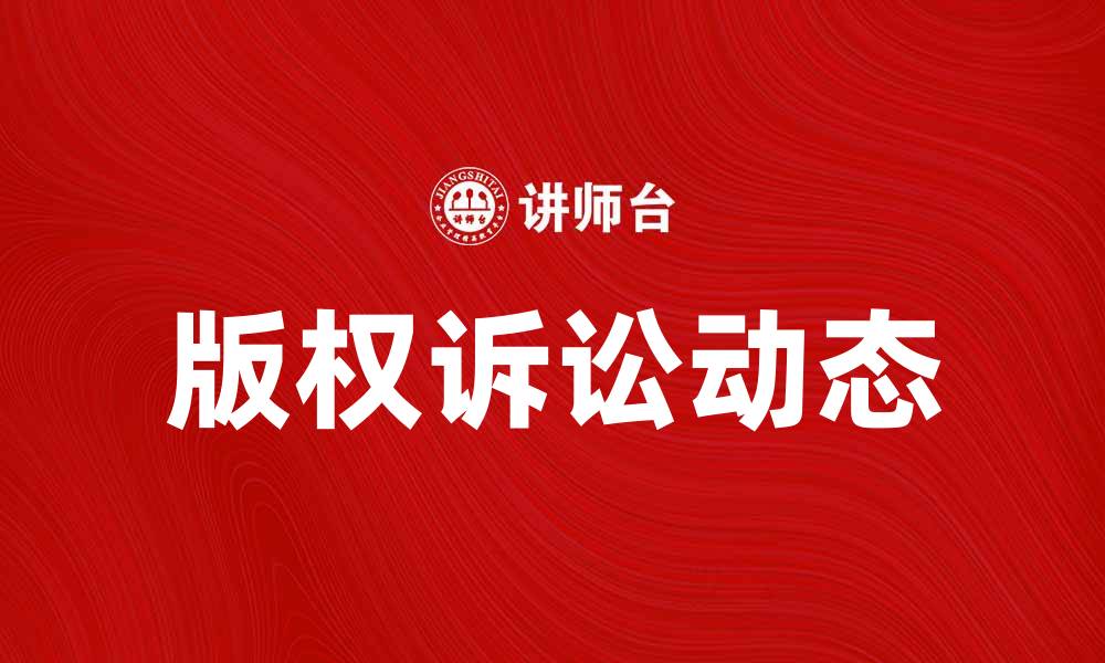 文章版权诉讼的最新动态与应对策略解析的缩略图
